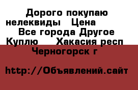 Дорого покупаю нелеквиды › Цена ­ 50 000 - Все города Другое » Куплю   . Хакасия респ.,Черногорск г.